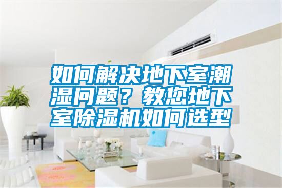 如何解決地下室潮濕問(wèn)題？教您地下室除濕機如何選型