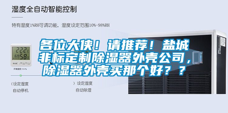 各位大俠！請推薦！鹽城非標定制除濕器外殼公司，除濕器外殼買(mǎi)那個(gè)好？？