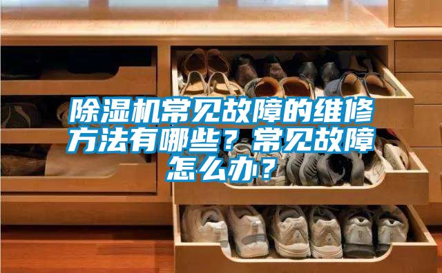 除濕機常見(jiàn)故障的維修方法有哪些？常見(jiàn)故障怎么辦？