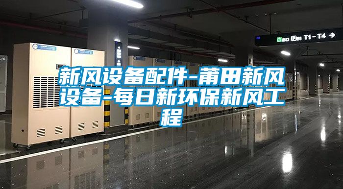 新風(fēng)設備配件-莆田新風(fēng)設備-每日新環(huán)保新風(fēng)工程