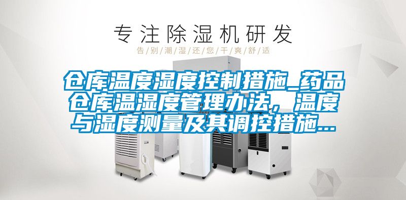 倉庫溫度濕度控制措施_藥品倉庫溫濕度管理辦法，溫度與濕度測量及其調控措施...