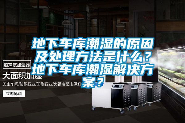 地下車(chē)庫潮濕的原因及處理方法是什么？地下車(chē)庫潮濕解決方案？