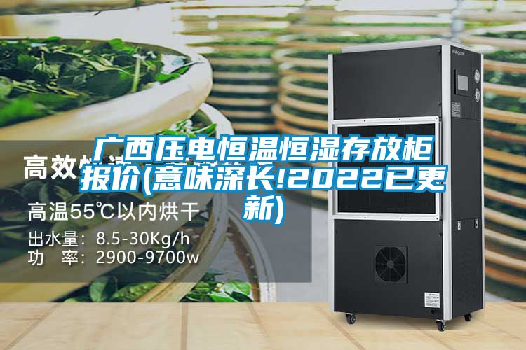 廣西壓電恒溫恒濕存放柜報價(jià)(意味深長(cháng)!2022已更新)