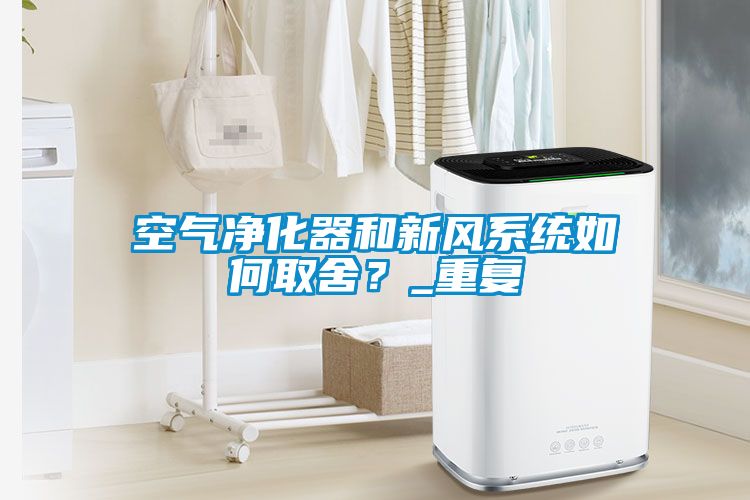 空氣凈化器和新風(fēng)系統如何取舍？_重復