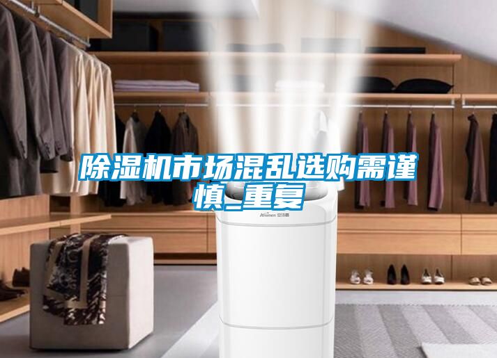 除濕機市場(chǎng)混亂選購需謹慎_重復