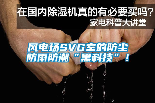 風(fēng)電場(chǎng)SVG室的防塵防雨防潮“黑科技”！