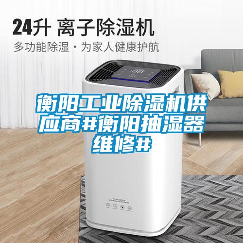 衡陽(yáng)工業(yè)除濕機供應商#衡陽(yáng)抽濕器維修#