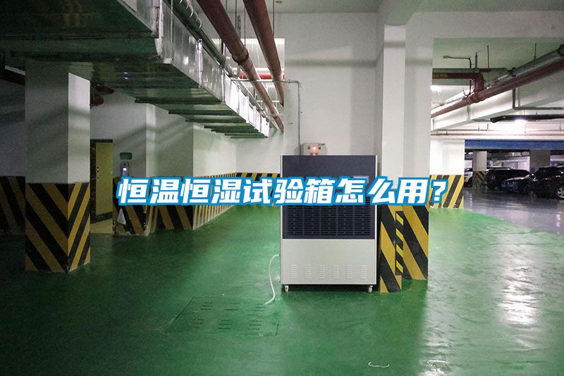 恒溫恒濕試驗箱怎么用？