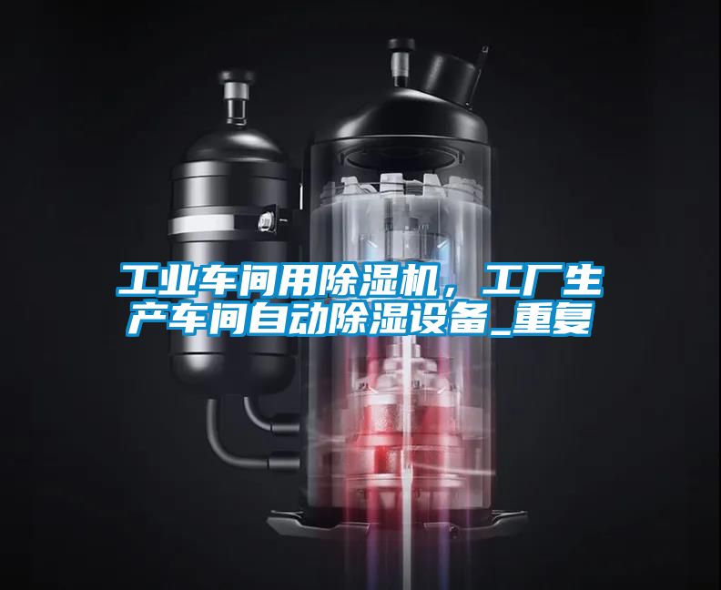 工業(yè)車(chē)間用除濕機，工廠(chǎng)生產(chǎn)車(chē)間自動(dòng)除濕設備_重復