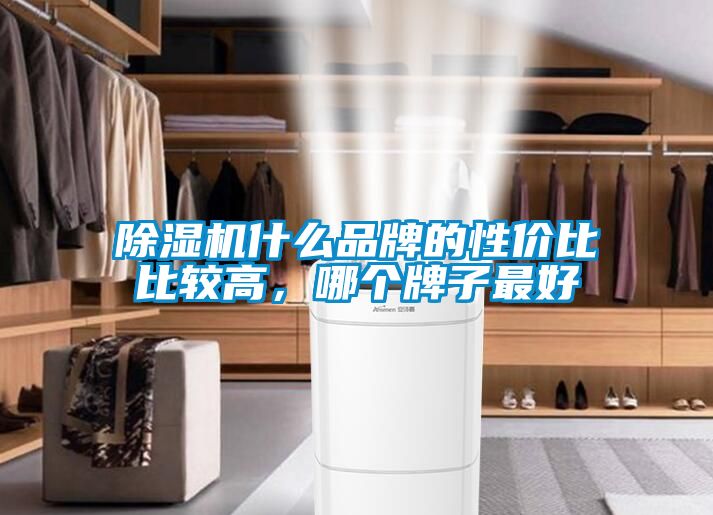 除濕機什么品牌的性?xún)r(jià)比比較高，哪個(gè)牌子最好