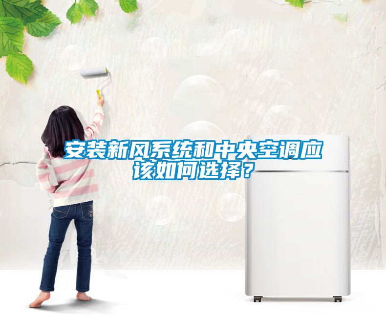 安裝新風(fēng)系統和中央空調應該如何選擇？