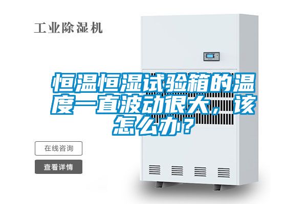 恒溫恒濕試驗箱的溫度一直波動(dòng)很大，該怎么辦？