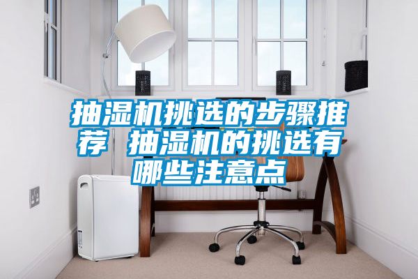 抽濕機挑選的步驟推薦 抽濕機的挑選有哪些注意點(diǎn)