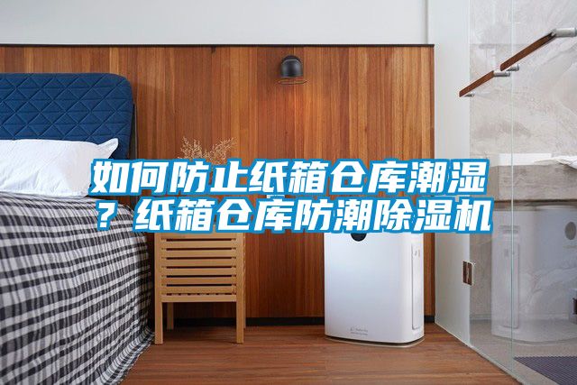 如何防止紙箱倉庫潮濕？紙箱倉庫防潮除濕機