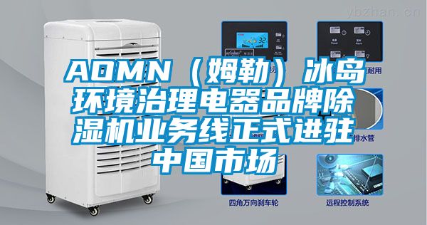 AOMN（姆勒）冰島環境治理電器品牌除濕機業務線正式進駐中國市場