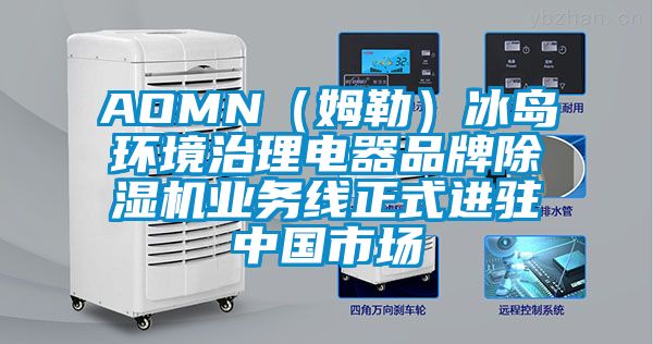 AOMN（姆勒）冰島環(huán)境治理電器品牌除濕機業(yè)務(wù)線(xiàn)正式進(jìn)駐中國市場(chǎng)
