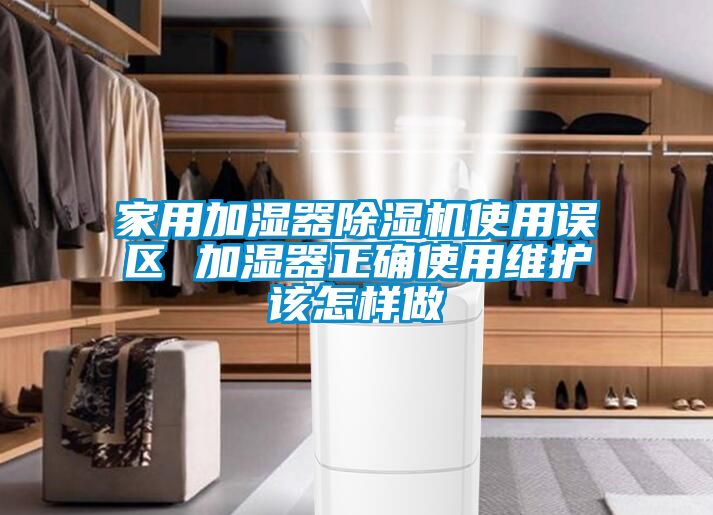 家用加濕器除濕機使用誤區 加濕器正確使用維護該怎樣做