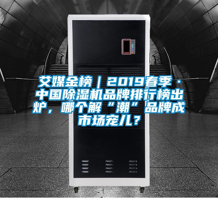 艾媒金榜｜2019春季·中國除濕機品牌排行榜出爐，哪個(gè)解“潮”品牌成市場(chǎng)寵兒？