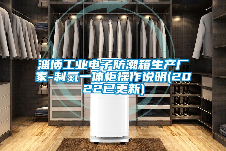 淄博工業電子防潮箱生產廠家-制氮一體柜操作說明(2022已更新)