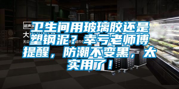 衛生間用玻璃膠還是塑鋼泥？幸虧老師傅提醒，防潮不變黑，太實(shí)用了！