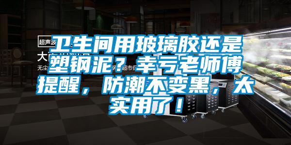 衛生間用玻璃膠還是塑鋼泥？幸虧老師傅提醒，防潮不變黑，太實用了！