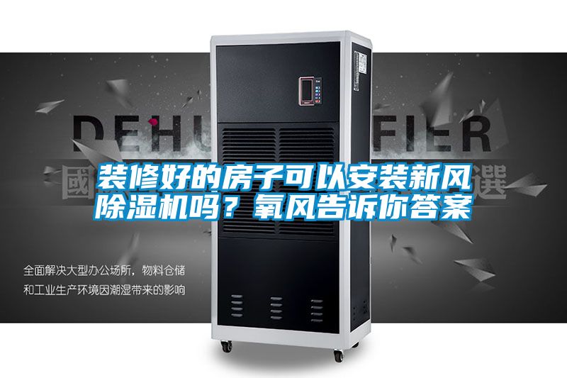 裝修好的房子可以安裝新風(fēng)除濕機嗎？氧風(fēng)告訴你答案