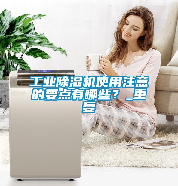 工業(yè)除濕機使用注意的要點(diǎn)有哪些？_重復