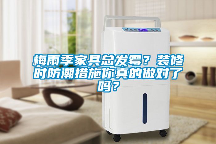梅雨季家具總發(fā)霉？裝修時(shí)防潮措施你真的做對了嗎？