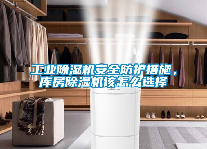 工業(yè)除濕機安全防護措施，庫房除濕機該怎么選擇